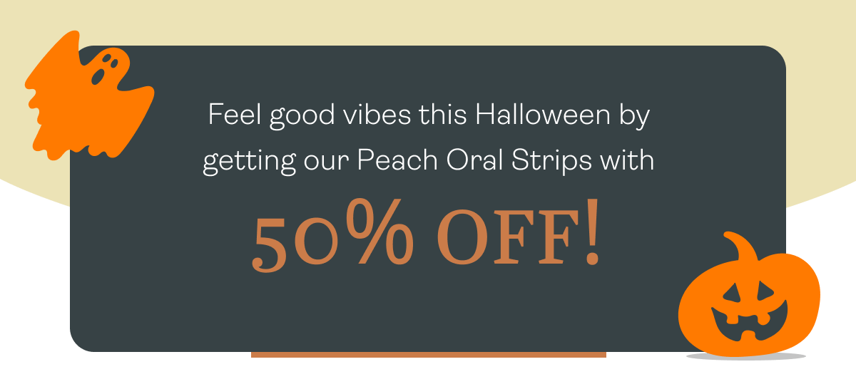 Feel good vibes this Halloween by getting our Peach Oral Strips with 50% OFF! 