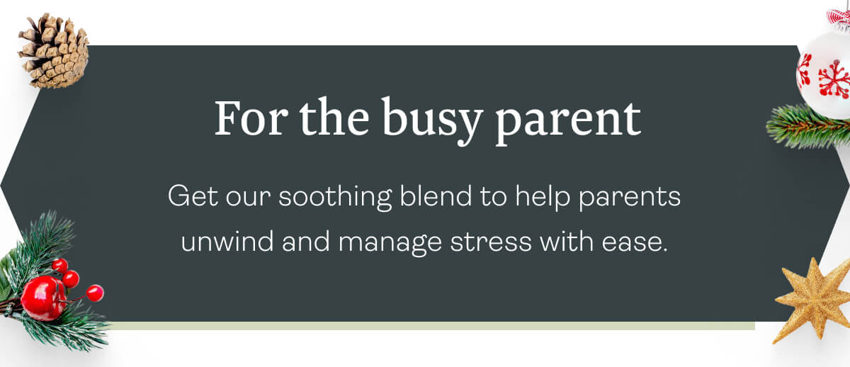 For the busy parent Get our soothing blend to help parents unwind and manage stress with ease.