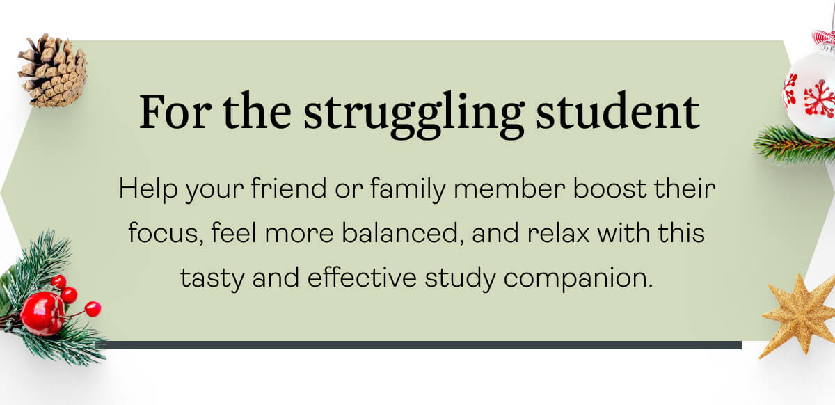 For the struggling student Help your friend or family member boost their focus, feel more balanced, and relax with this tasty and effective study companion.