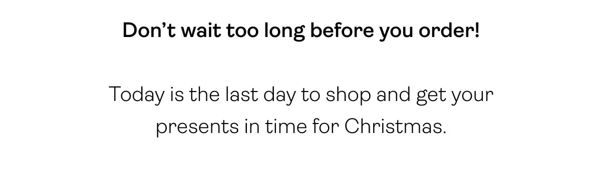 Don’t wait too long before you order! Today is the last day to shop and get your presents in time for Christmas.