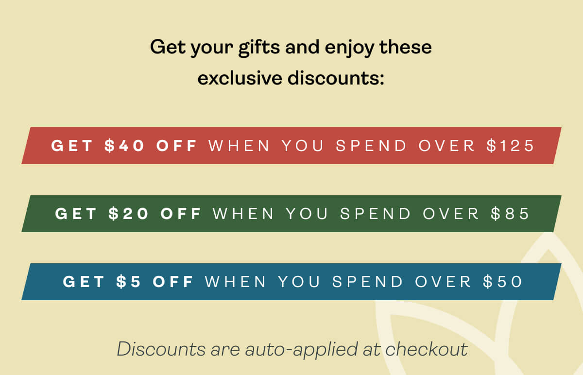 Get $40 OFF when you spend over $125 Get $20 OFF when you spend over $85 Get $5 OFF when you spend over $50