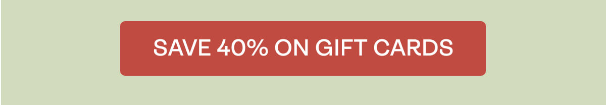 SAVE 40% ON GIFT CARDS